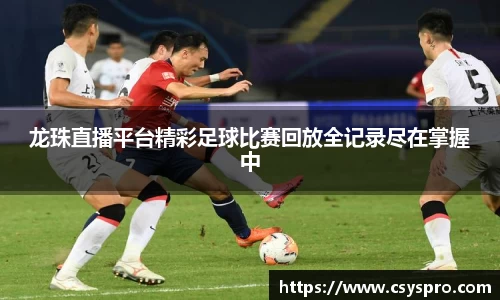 龙珠直播平台精彩足球比赛回放全记录尽在掌握中