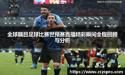 全球瞩目足球比赛世预赛直播精彩瞬间全程回顾与分析