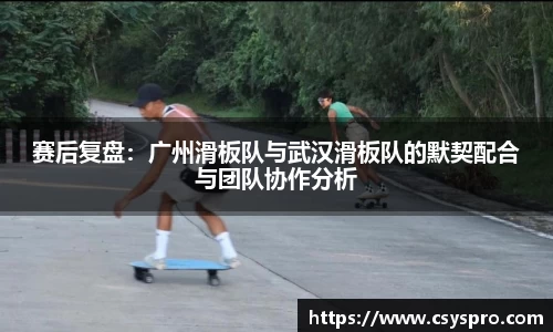 赛后复盘：广州滑板队与武汉滑板队的默契配合与团队协作分析