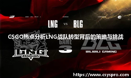CSGO热点分析LNG战队转型背后的策略与挑战