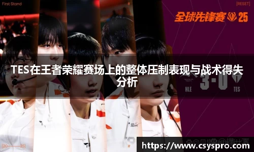 TES在王者荣耀赛场上的整体压制表现与战术得失分析