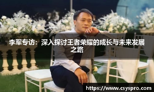 李军专访：深入探讨王者荣耀的成长与未来发展之路