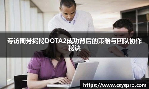 专访周芳揭秘DOTA2成功背后的策略与团队协作秘诀