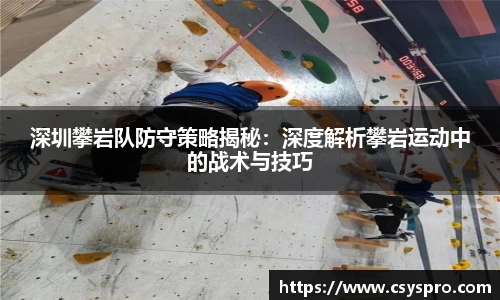 深圳攀岩队防守策略揭秘：深度解析攀岩运动中的战术与技巧