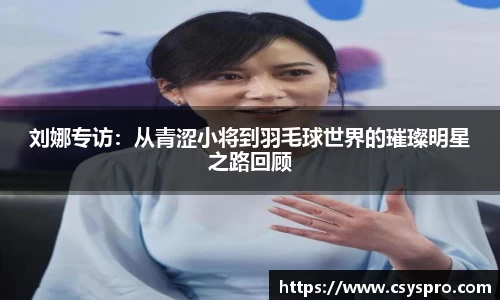 刘娜专访：从青涩小将到羽毛球世界的璀璨明星之路回顾