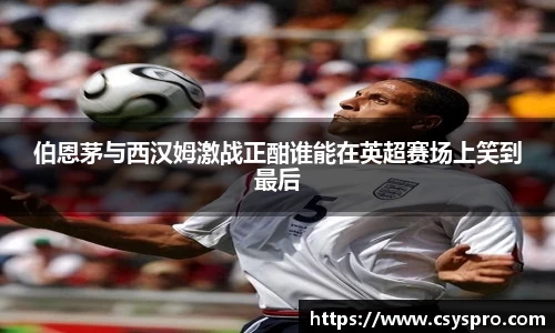 伯恩茅与西汉姆激战正酣谁能在英超赛场上笑到最后
