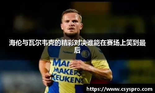 海伦与瓦尔韦克的精彩对决谁能在赛场上笑到最后