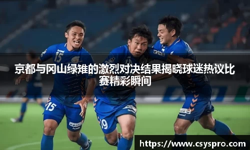 京都与冈山绿雉的激烈对决结果揭晓球迷热议比赛精彩瞬间