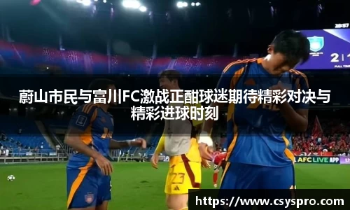 蔚山市民与富川FC激战正酣球迷期待精彩对决与精彩进球时刻